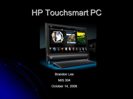 HP Touchsmart PC Brandon Lee MIS 304 October 14, 2008.