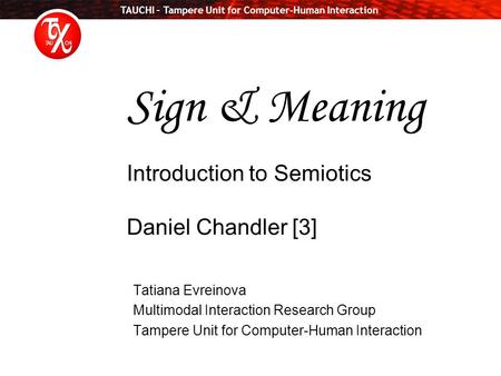 TAUCHI – Tampere Unit for Computer-Human Interaction Sign & Meaning Introduction to Semiotics Daniel Chandler [3] Tatiana Evreinova Multimodal Interaction.