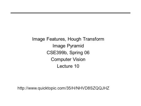 Image Features, Hough Transform Image Pyramid CSE399b, Spring 06 Computer Vision Lecture 10