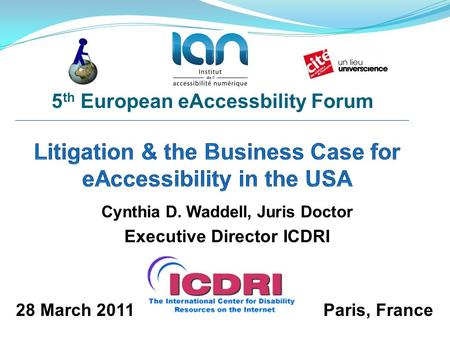 Cynthia D. Waddell, Juris Doctor Executive Director ICDRI 5 th European eAccessbility Forum 28 March 2011Paris, France.