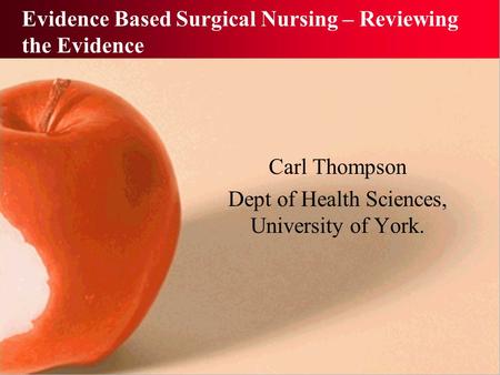 Evidence Based Surgical Nursing – Reviewing the Evidence Carl Thompson Dept of Health Sciences, University of York.
