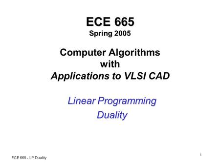 ECE 665 - LP Duality 1 ECE 665 Spring 2005 ECE 665 Spring 2005 Computer Algorithms with Applications to VLSI CAD Linear Programming Duality.
