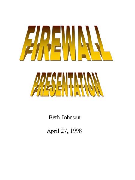 Beth Johnson April 27, 1998. What is a Firewall Firewall mechanisms are used to control internet access An organization places a firewall at each external.