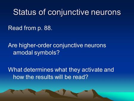 Status of conjunctive neurons Read from p. 88. Are higher-order conjunctive neurons amodal symbols? What determines what they activate and how the results.