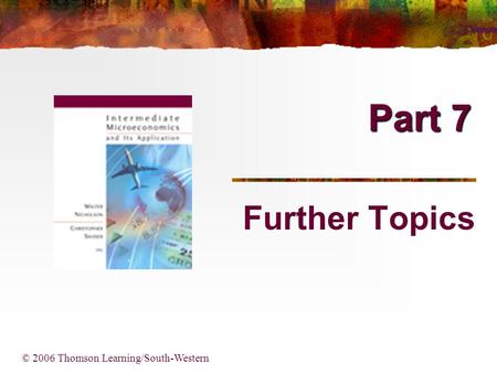 Part 7 © 2006 Thomson Learning/South-Western Further Topics.