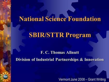 National Science Foundation SBIR/STTR Program F. C. Thomas Allnutt Division of Industrial Partnerships & Innovation Division of Industrial Partnerships.