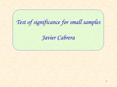 1 Test of significance for small samples Javier Cabrera.