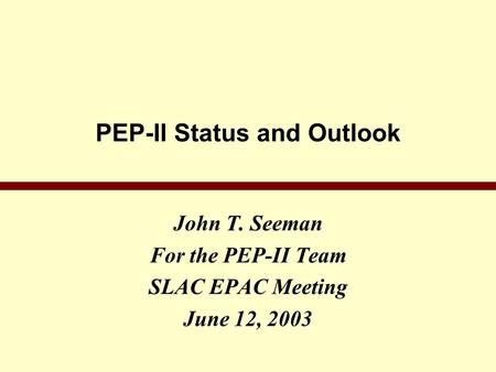 PEP-II Status and Outlook John T. Seeman For the PEP-II Team SLAC EPAC Meeting June 12, 2003.