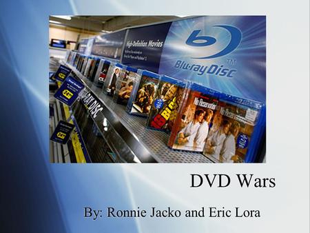 DVD Wars By: Ronnie Jacko and Eric Lora. Background  Sony Blu-Ray vs. Toshiba HD DVD  6 Year War  24 Billion a Year  February 19th.  Price per movie.