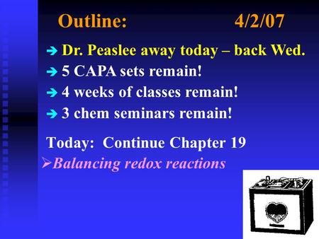 Outline:4/2/07 Today: Continue Chapter 19  Balancing redox reactions è Dr. Peaslee away today – back Wed. è 5 CAPA sets remain! è 4 weeks of classes remain!