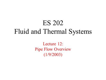 ES 202 Fluid and Thermal Systems Lecture 12: Pipe Flow Overview (1/9/2003)