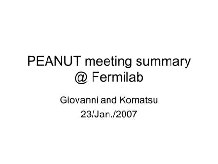 PEANUT meeting Fermilab Giovanni and Komatsu 23/Jan./2007.