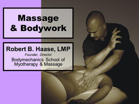 Massage & Bodywork Robert B. Haase, LMP Founder, Director Bodymechanics School of Myotherapy & Massage.