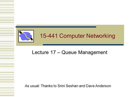 15-441 Computer Networking Lecture 17 – Queue Management As usual: Thanks to Srini Seshan and Dave Anderson.