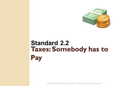 ©2008. Oklahoma State Department of Education. All rights reserved.1 Taxes: Somebody has to Pay Standard 2.2.