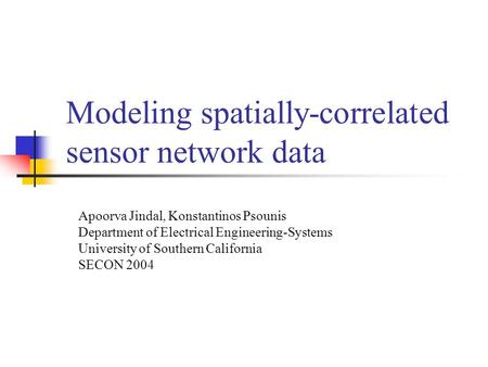 Modeling spatially-correlated sensor network data Apoorva Jindal, Konstantinos Psounis Department of Electrical Engineering-Systems University of Southern.