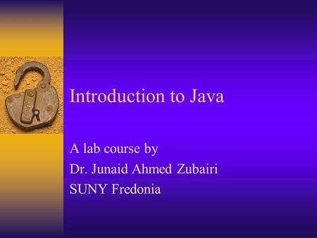 Introduction to Java A lab course by Dr. Junaid Ahmed Zubairi SUNY Fredonia.