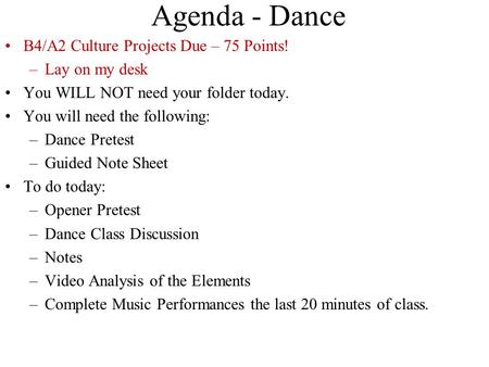 Agenda - Dance B4/A2 Culture Projects Due – 75 Points! –Lay on my desk You WILL NOT need your folder today. You will need the following: –Dance Pretest.