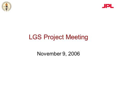 LGS Project Meeting November 9, 2006. 2 Outline 1.Project infrastructure 2.PALM-3000 update 3.LGS subsystem updates –Optical bench –LGS facility –AO software.