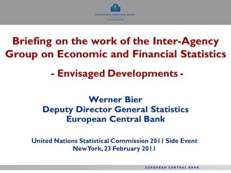 Briefing on the work of the Inter-Agency Group on Economic and Financial Statistics - Envisaged Developments - Werner Bier Deputy Director General Statistics.
