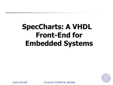 Joshua GarrettUniversity of California, Berkeley SpecCharts: A VHDL Front-End for Embedded Systems.