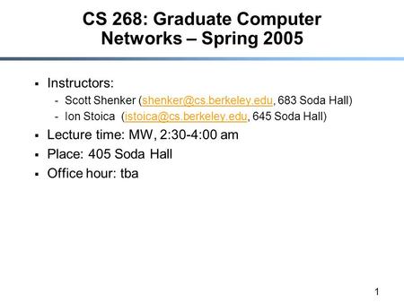 1 CS 268: Graduate Computer Networks – Spring 2005  Instructors: -Scott Shenker 683 Soda -Ion Stoica.