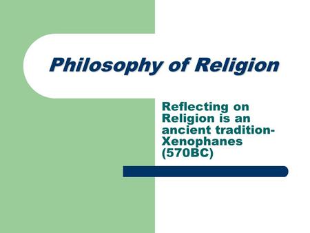 Philosophy of Religion Reflecting on Religion is an ancient tradition- Xenophanes (570BC)