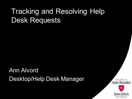 Tracking and Resolving Help Desk Requests Ann Alvord Desktop/Help Desk Manager.