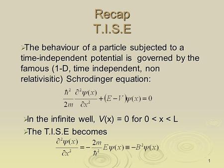 1 Recap T.I.S.E  The behaviour of a particle subjected to a time-independent potential is governed by the famous (1-D, time independent, non relativisitic)