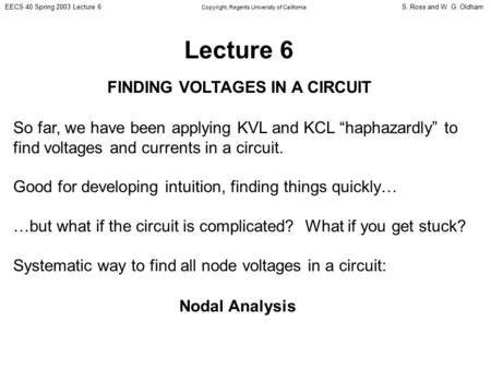 S. Ross and W. G. OldhamEECS 40 Spring 2003 Lecture 6 Copyright, Regents University of California Lecture 6 FINDING VOLTAGES IN A CIRCUIT So far, we have.