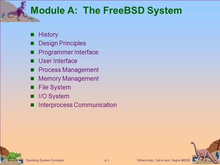 Silberschatz, Galvin and Gagne  2002 A.1 Operating System Concepts Module A: The FreeBSD System History Design Principles Programmer Interface User Interface.