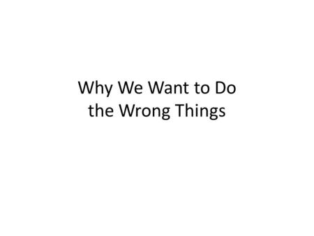 Why We Want to Do the Wrong Things. Thesis Humans are often motivated to select harmful or less than ideal actions Many of these poor choices are the.