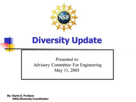 Presented to: Advisory Committee For Engineering May 11, 2005 Diversity Update By: Garie A. Fordyce ENG/Diversity Coordinator ENG/Diversity Coordinator.