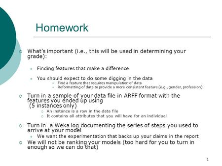 1 Homework  What’s important (i.e., this will be used in determining your grade): Finding features that make a difference You should expect to do some.