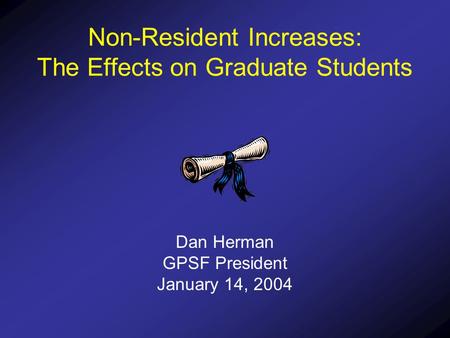 Non-Resident Increases: The Effects on Graduate Students Dan Herman GPSF President January 14, 2004.