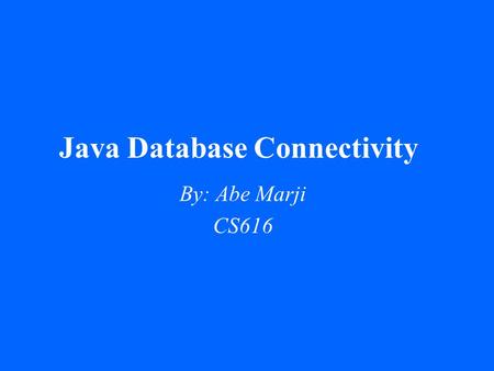 Java Database Connectivity By: Abe Marji CS616. Agenda 1.Quick Review of Databases 2.What is SQL? 3.What is JDBC? 4.Advanced Functions of JDBC 5.Summary.