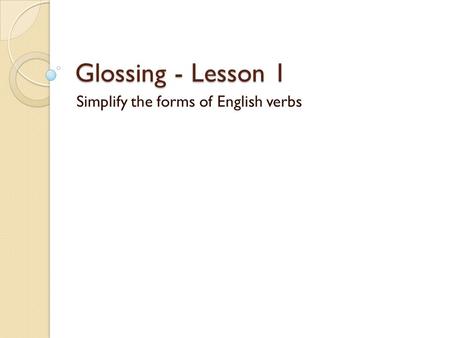 Glossing - Lesson 1 Simplify the forms of English verbs.