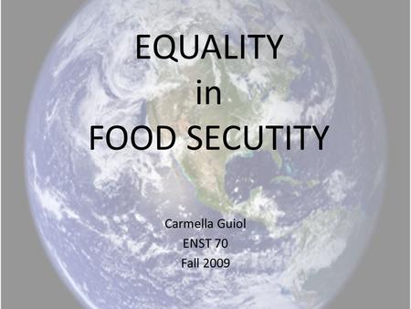 EQUALITY in FOOD SECUTITY Carmella Guiol ENST 70 Fall 2009.