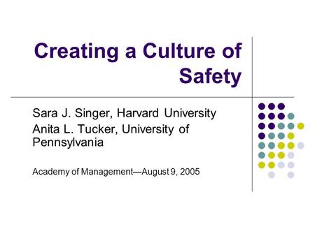 Creating a Culture of Safety Sara J. Singer, Harvard University Anita L. Tucker, University of Pennsylvania Academy of Management—August 9, 2005.