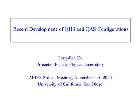 Recent Development of QHS and QAS Configurations Long-Poe Ku Princeton Plasma Physics Laboratory ARIES Project Meeting, November 4-5, 2004 University of.