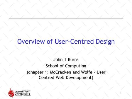 1 Overview of User-Centred Design John T Burns School of Computing (chapter 1: McCracken and Wolfe – User Centred Web Development)