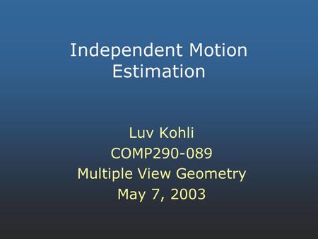 Independent Motion Estimation Luv Kohli COMP290-089 Multiple View Geometry May 7, 2003.