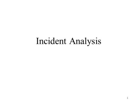 1 Incident Analysis. 2 Why Incident Analysis? Bad Guys! Threats growing Vulnerabilities Increasing Internet now part of the social fabric Impact of major.
