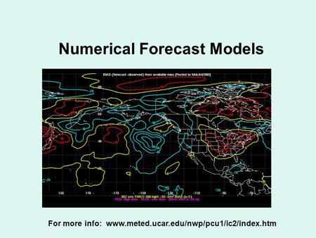 Numerical Forecast Models For more info: www.meted.ucar.edu/nwp/pcu1/ic2/index.htm.