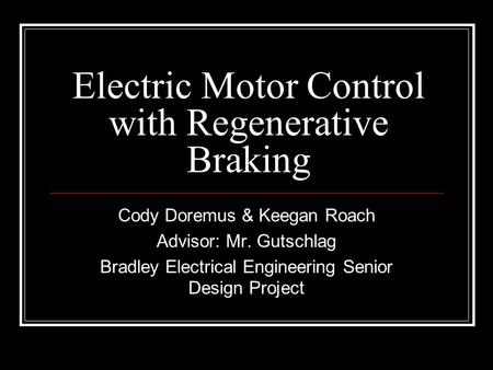 Electric Motor Control with Regenerative Braking Cody Doremus & Keegan Roach Advisor: Mr. Gutschlag Bradley Electrical Engineering Senior Design Project.
