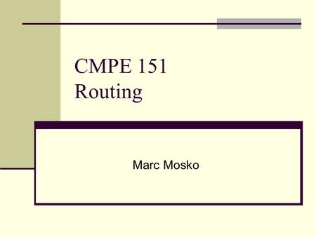 CMPE 151 Routing Marc Mosko. 2 Talk Outline Routing basics Why segment networks? IP address/subnet mask The gateway decision based on dest IP address.