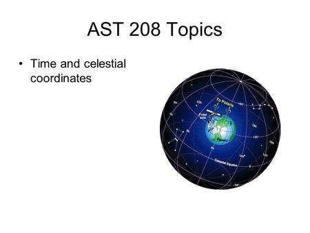 AST 208 Topics Time and celestial coordinates. Telescopes.