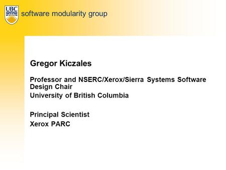 Software modularity group Gregor Kiczales Professor and NSERC/Xerox/Sierra Systems Software Design Chair University of British Columbia Principal Scientist.