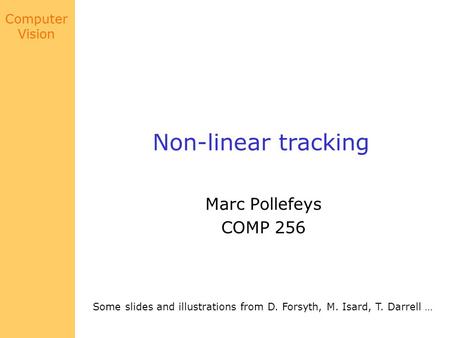 Computer Vision Non-linear tracking Marc Pollefeys COMP 256 Some slides and illustrations from D. Forsyth, M. Isard, T. Darrell …