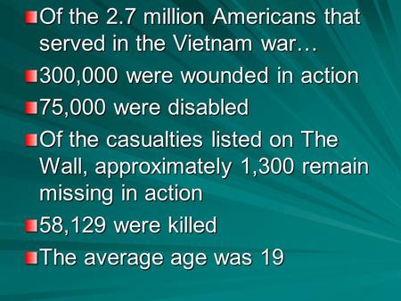 Of the 2.7 million Americans that served in the Vietnam war… 300,000 were wounded in action 75,000 were disabled Of the casualties listed on The Wall,